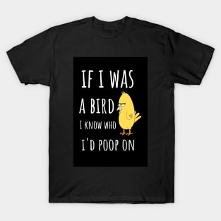 If I Was A Bird I Know Who I'd Poop On T-Shirt